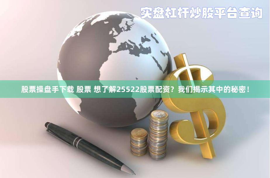 股票操盘手下载 股票 想了解25522股票配资？我们揭示其中的秘密！