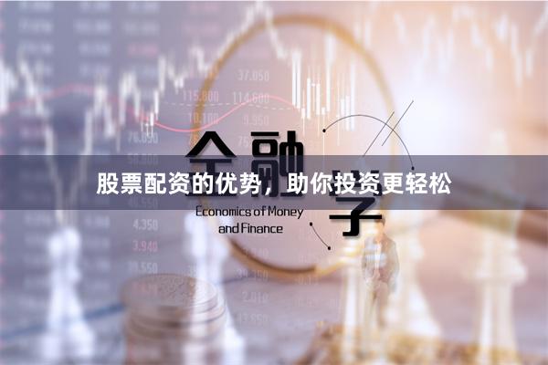 股票配资的优势，助你投资更轻松
