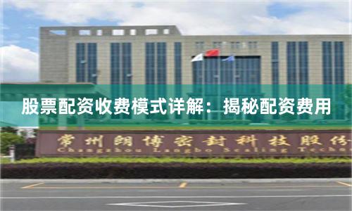 股票配资收费模式详解：揭秘配资费用
