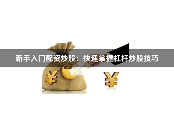 新手入门配资炒股：快速掌握杠杆炒股技巧