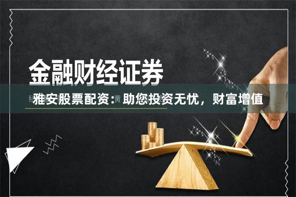 雅安股票配资：助您投资无忧，财富增值