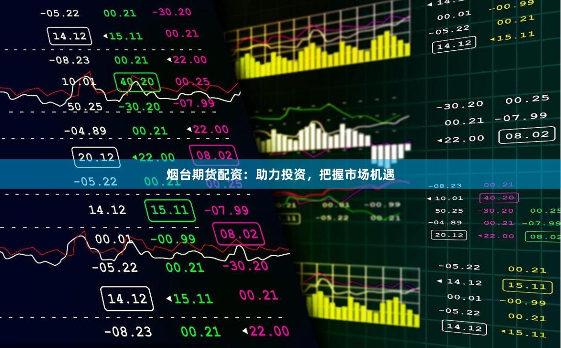烟台期货配资：助力投资，把握市场机遇