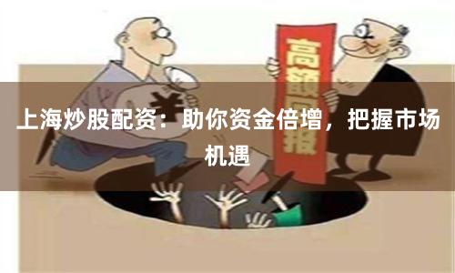 上海炒股配资：助你资金倍增，把握市场机遇