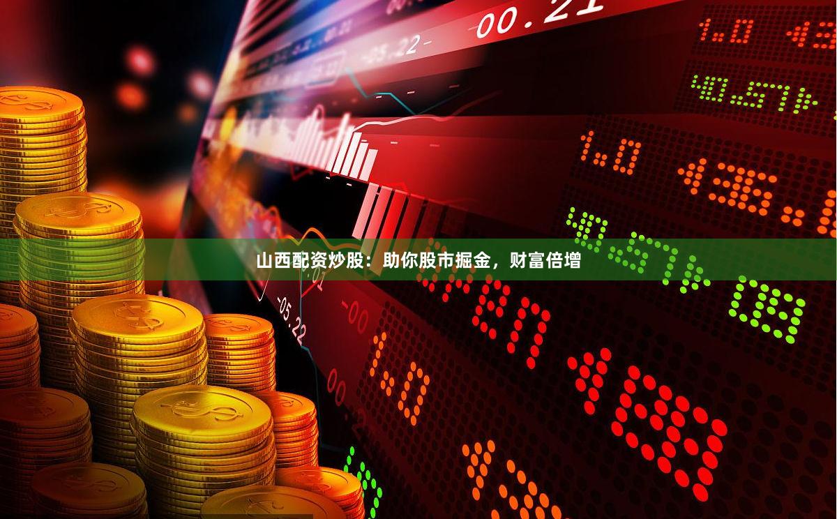 山西配资炒股：助你股市掘金，财富倍增
