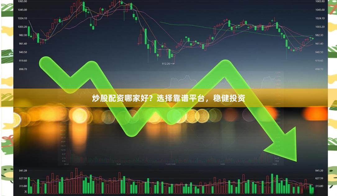 炒股配资哪家好？选择靠谱平台，稳健投资
