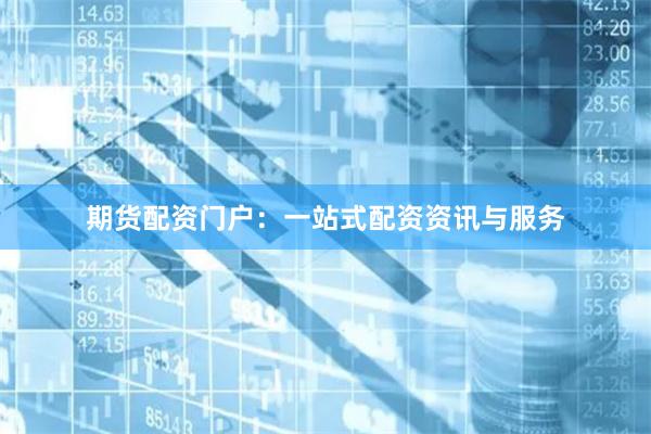 期货配资门户：一站式配资资讯与服务
