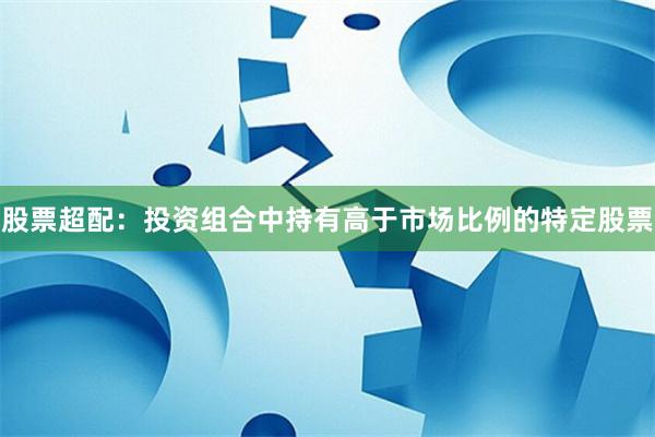 股票超配：投资组合中持有高于市场比例的特定股票