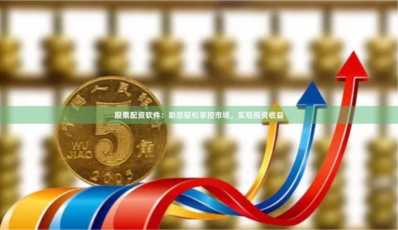 股票配资软件：助您轻松掌控市场，实现投资收益