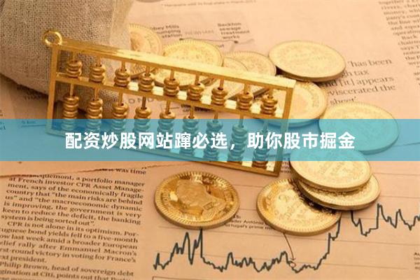 配资炒股网站蹿必选，助你股市掘金