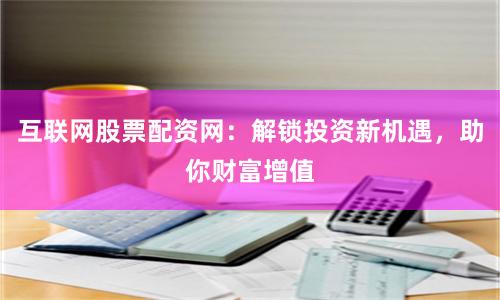 互联网股票配资网：解锁投资新机遇，助你财富增值