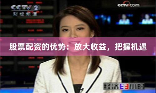 股票配资的优势：放大收益，把握机遇