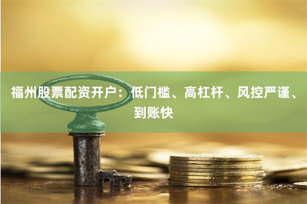 福州股票配资开户：低门槛、高杠杆、风控严谨、到账快