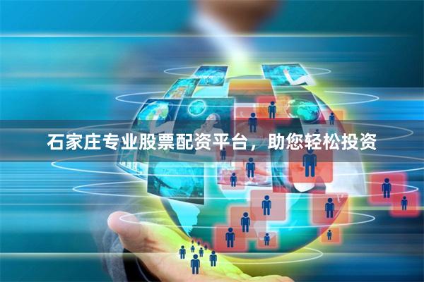 石家庄专业股票配资平台，助您轻松投资