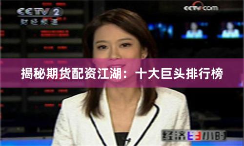 揭秘期货配资江湖：十大巨头排行榜