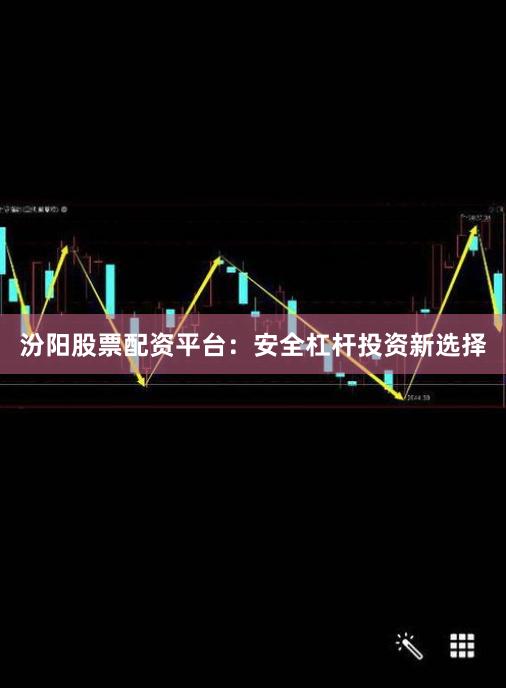 汾阳股票配资平台：安全杠杆投资新选择