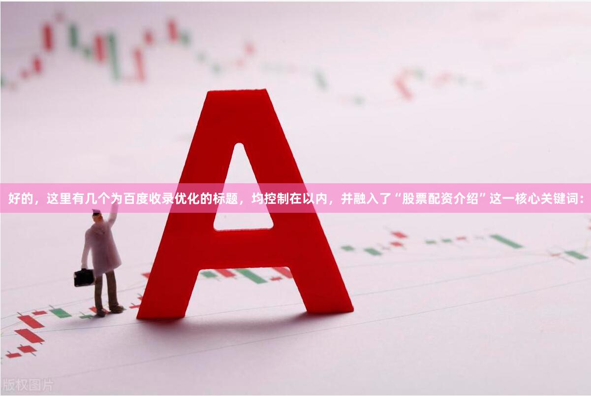 好的，这里有几个为百度收录优化的标题，均控制在以内，并融入了“股票配资介绍”这一核心关键词：
